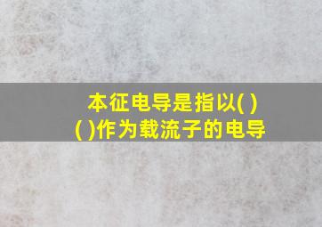 本征电导是指以( )( )作为载流子的电导